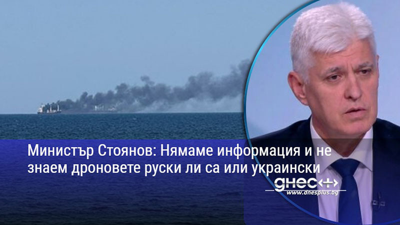 Министър Стоянов: Нямаме информация и не знаем дроновете руски ли са или украински