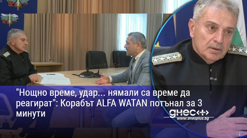 "Нощно време, удар... нямали са време да реагират": Корабът ALFA WATAN потънал за 3 минути