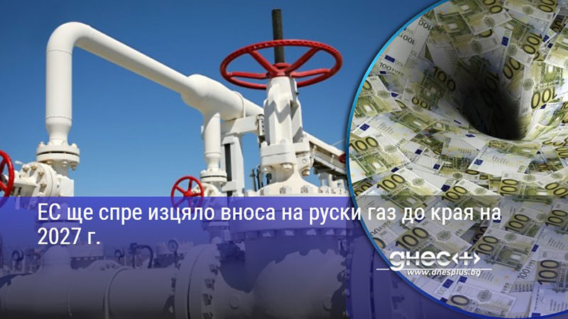 ЕС ще спре изцяло вноса на руски газ до края на 2027 г.