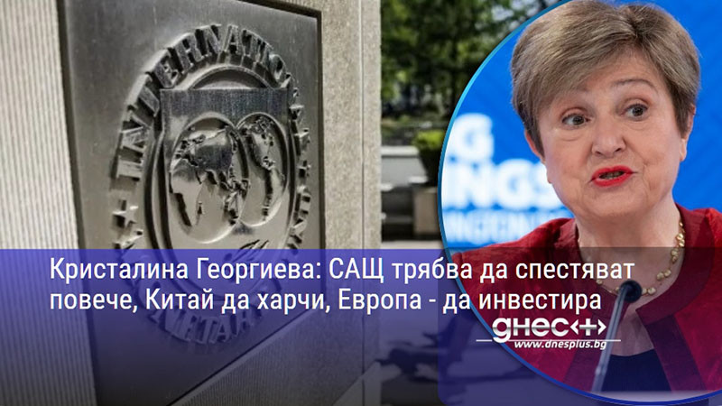 Кристалина Георгиева: САЩ трябва да спестяват повече, Китай да харчи, Европа - да инвестира