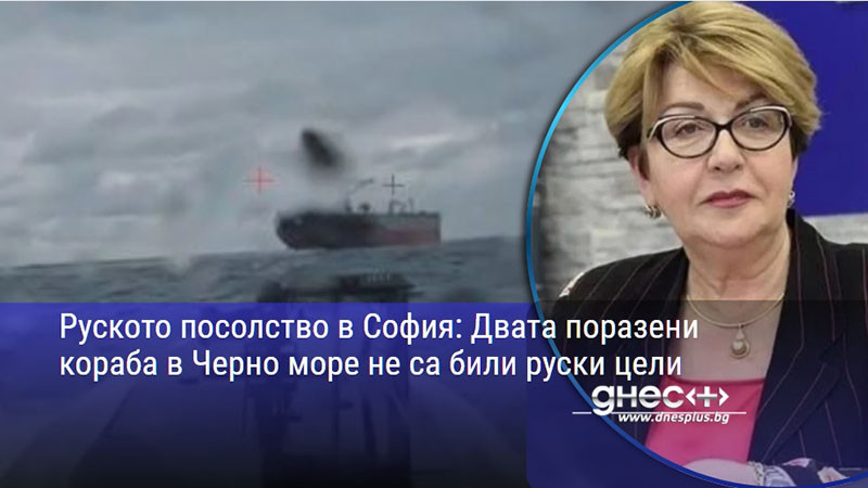 Руското посолство в София: Двата поразени кораба в Черно море не са били руски цели