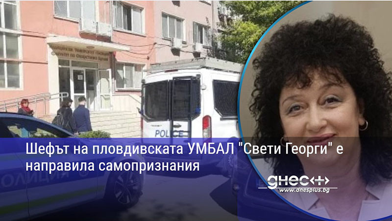 Шефът на пловдивската УМБАЛ "Свети Георги" е направила самопризнания