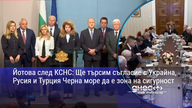 Йотова след КСНС: Ще търсим съгласие с Украйна, Русия и Турция Черна море да е зона на сигурност