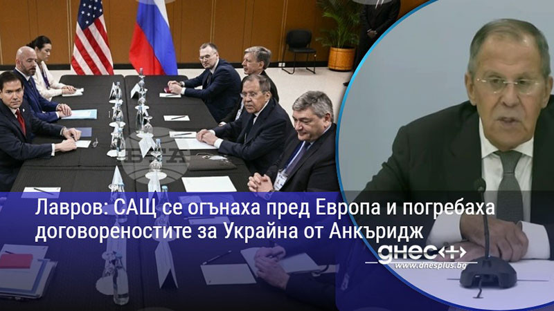 Лавров: САЩ се огънаха пред Европа и погребаха договореностите за Украйна от Анкъридж