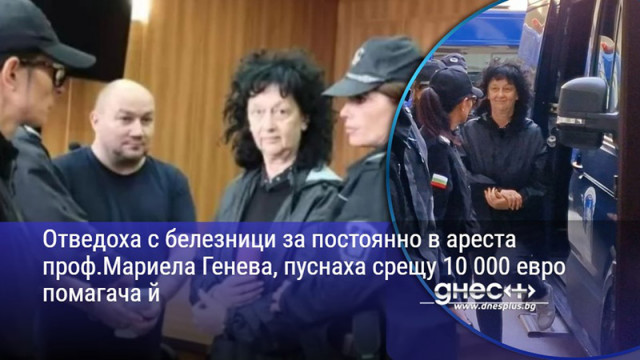 Отведоха с белезници за постоянно в ареста проф.Мариела Генева, пуснаха срещу 10 000 евро помагача й