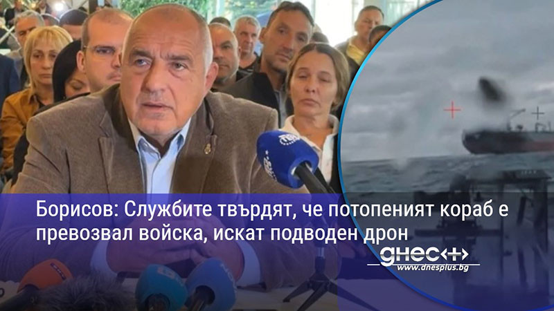 Борисов: Службите твърдят, че потопеният кораб е превозвал войска, искат подводен дрон