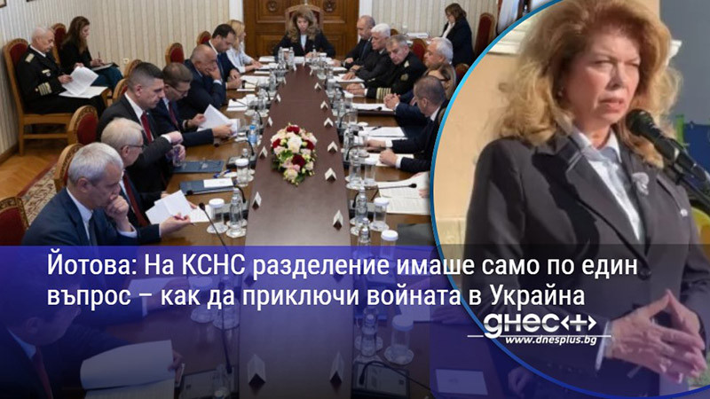 Йотова: На КСНС разделение имаше само по един въпрос – как да приключи войната в Украйна