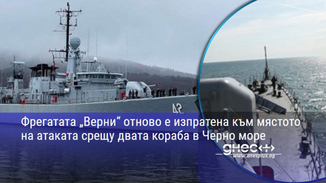 Фрегатата „Верни“ отново е изпратена към мястото на атаката срещу двата кораба в Черно море