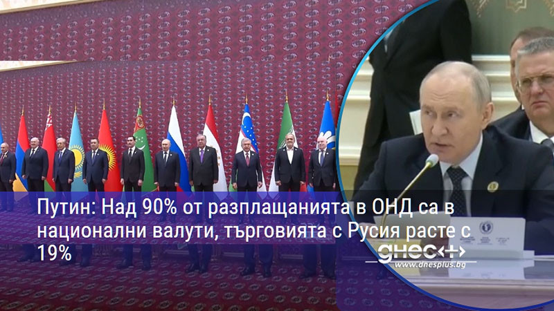 Путин: Над 90% от разплащанията в ОНД са в национални валути, търговията с Русия расте с 19%