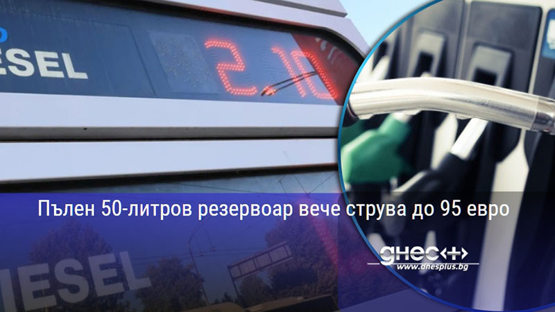 Пълен 50-литров резервоар вече струва до 95 евро