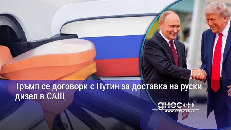 Тръмп се договори с Путин за доставка на руски дизел в САЩ