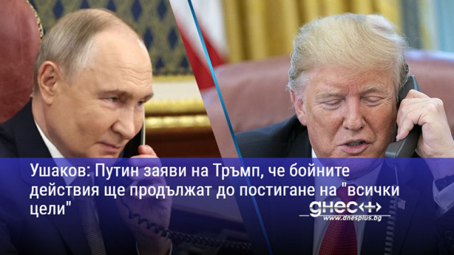 Ушаков: Путин заяви на Тръмп, че бойните действия ще продължат до постигане на "всички цели"