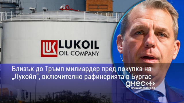 Близък до Тръмп милиардер пред покупка на „Лукойл“, включително рафинерията в Бургас