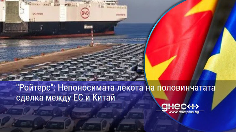 "Ройтерс": Непоносимата лекота на половинчатата сделка между ЕС и Китай
