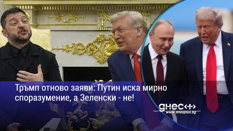 Тръмп отново заяви: Путин иска мирно споразумение, а Зеленски - не!