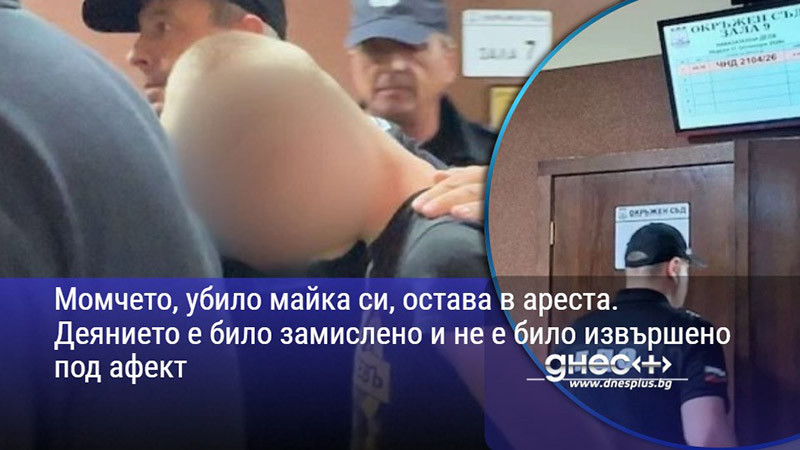 Момчето, убило майка си, остава в ареста. Деянието е било замислено и не е било извършено под афект