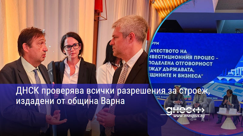ДНСК проверява всички разрешения за строеж, издадени от община Варна