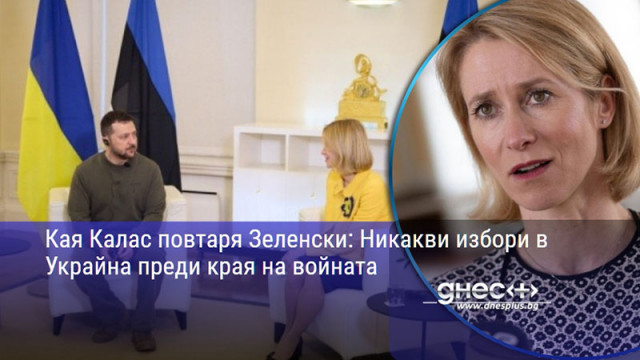 Кая Калас повтаря Зеленски: Никакви избори в Украйна преди края на войната
