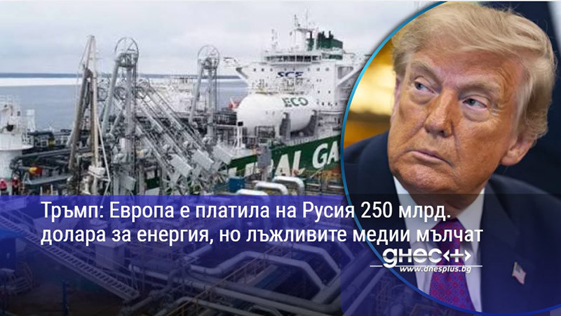 Тръмп: Европа е платила на Русия 250 млрд. долара за енергия, но лъжливите медии мълчат