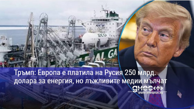 Тръмп: Европа е платила на Русия 250 млрд. долара за енергия, но лъжливите медии мълчат