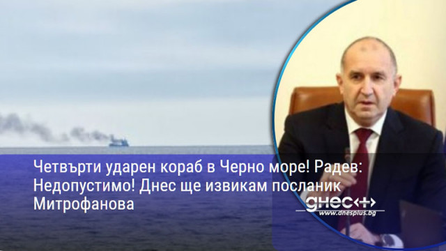 Четвърти ударен кораб в Черно море! Радев: Недопустимо! Днес ще извикам посланик Митрофанова