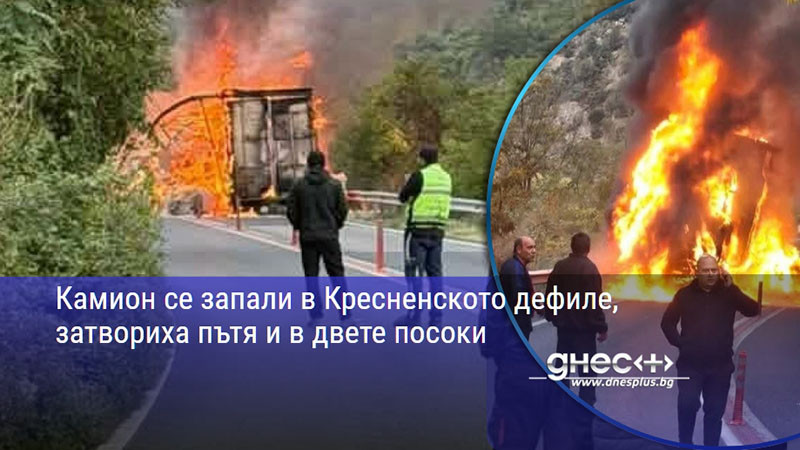 Камион се запали в Кресненското дефиле, затвориха пътя и в двете посоки