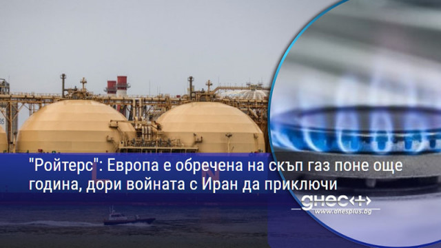 "Ройтерс": Европа е обречена на скъп газ поне още година, дори войната с Иран да приключи