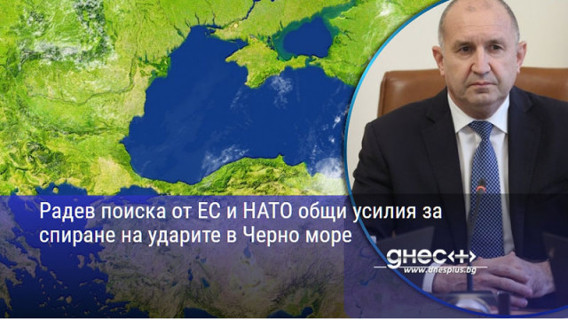 Радев поиска от ЕС и НАТО общи усилия за спиране на ударите в Черно море