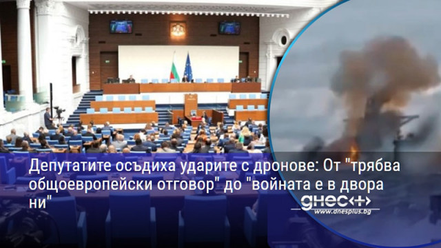 Депутатите осъдиха ударите с дронове: От "трябва общоевропейски отговор" до "войната е в двора ни"