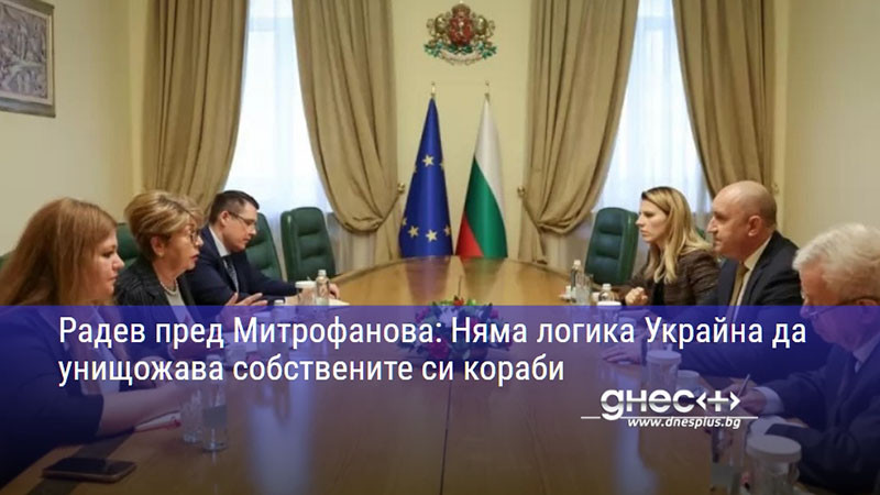 Радев пред Митрофанова: Няма логика Украйна да унищожава собствените си кораби