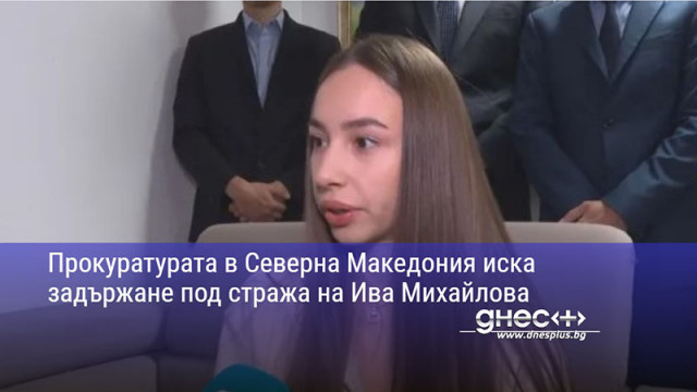 Прокуратурата в Северна Македония иска задържане под стража на Ива Михайлова
