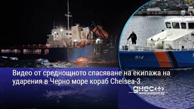 Видео от среднощното спасяване на екипажа на ударения в Черно море кораб Chelsea-3