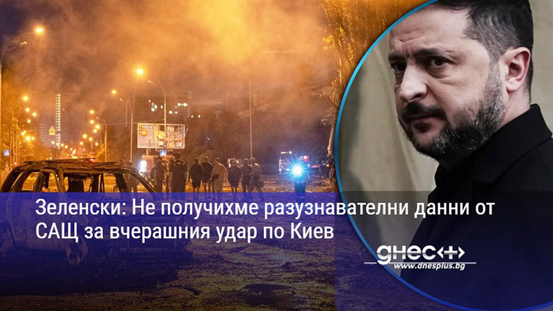 Зеленски: Не получихме разузнавателни данни от САЩ за вчерашния удар по Киев