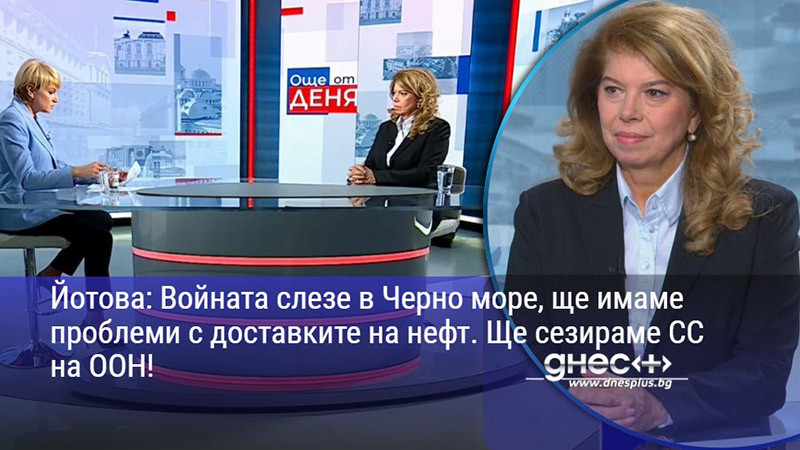 Йотова: Войната слезе в Черно море, ще имаме проблеми с доставките на нефт. Ще сезираме СС на ООН!