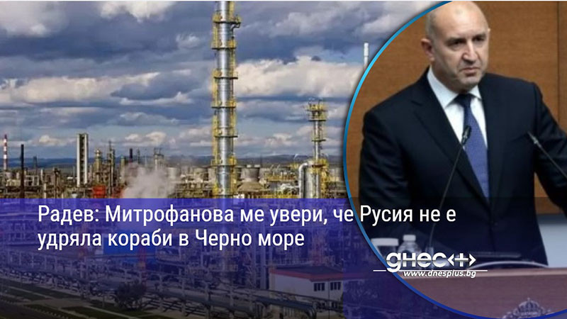 Радев: Митрофанова ме увери, че Русия не е удряла кораби в Черно море