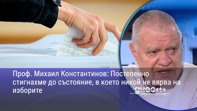 Проф. Михаил Константинов: Постепенно стигнахме до състояние, в което никой не вярва на изборите