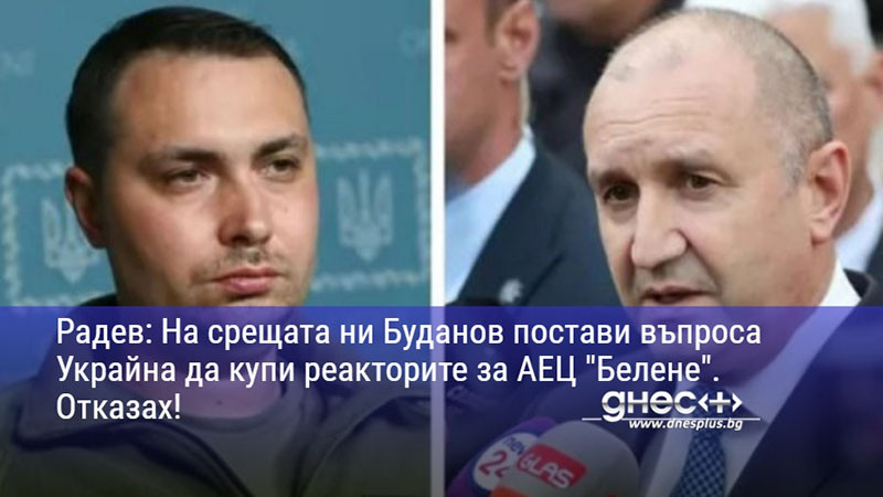 Радев: На срещата ни Буданов постави въпроса Украйна да купи реакторите за АЕЦ "Белене". Отказах!