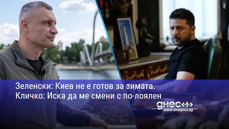 Зеленски: Киев не е готов за зимата. Кличко: Иска да ме смени с по-лоялен