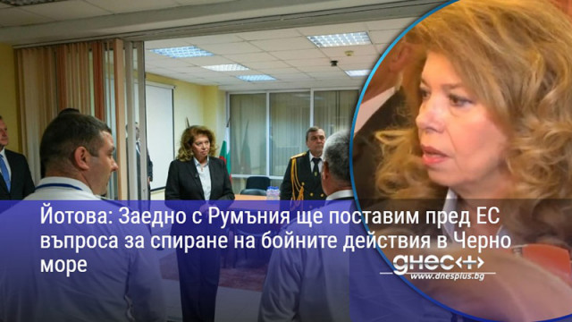 Йотова: Заедно с Румъния ще поставим пред ЕС въпроса за спиране на бойните действия в Черно море