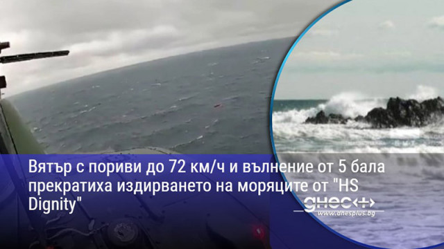 Вятър с пориви до 72 км/ч и вълнение от 5 бала прекратиха издирването на моряците от "HS Dignity"