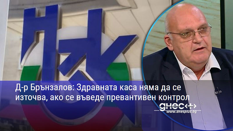 Д-р Брънзалов: Здравната каса няма да се източва, ако се въведе превантивен контрол