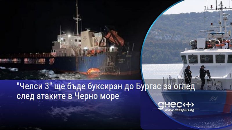 "Челси 3" ще бъде буксиран до Бургас за оглед след атаките в Черно море