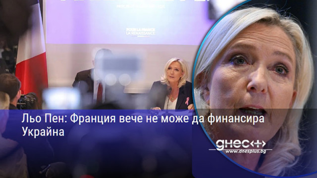 Льо Пен: Франция вече не може да финансира Украйна