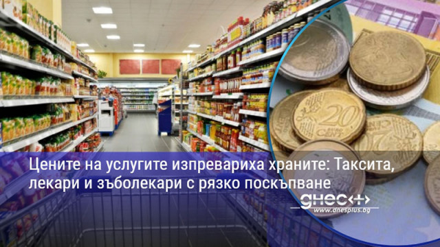 Цените на услугите изпревариха храните: Таксита, лекари и зъболекари с рязко поскъпване