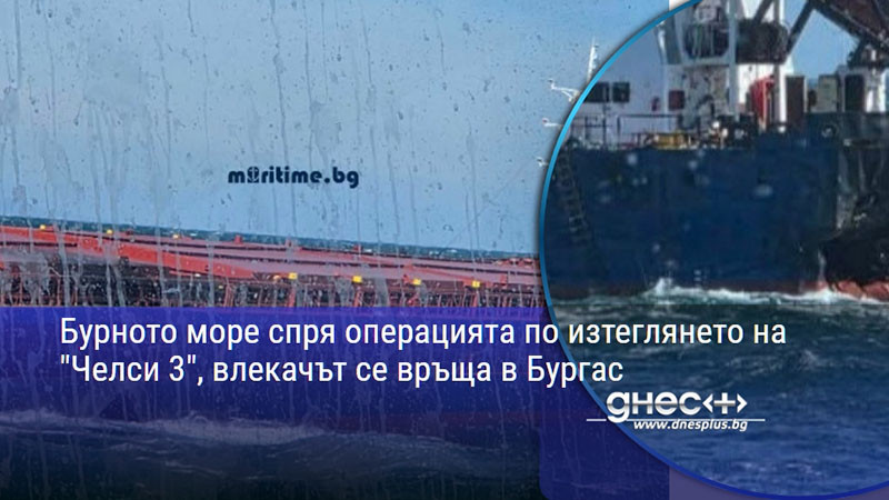 Бурното море спря операцията по изтеглянето на "Челси 3", влекачът се връща в Бургас