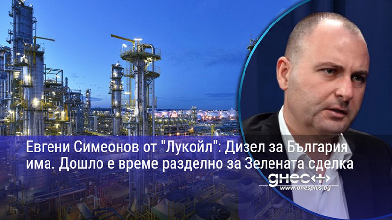 Евгени Симеонов от "Лукойл": Дизел за България има. Дошло е време разделно за Зелената сделка