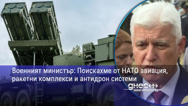 Военният министър: Поискахме от НАТО авиация, ракетни комплекси и антидрон системи