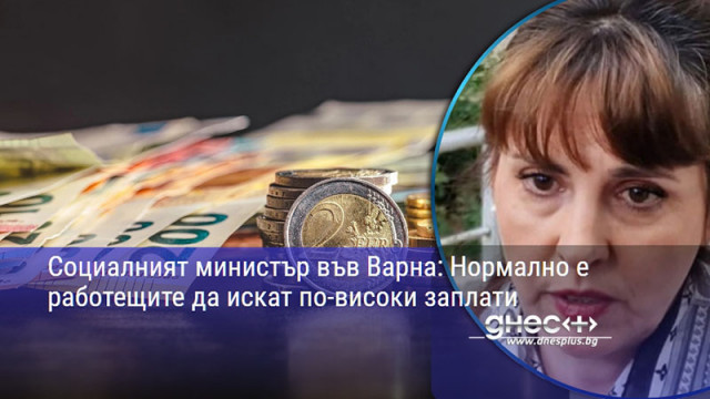 Социалният министър във Варна: Нормално е работещите да искат по-високи заплати