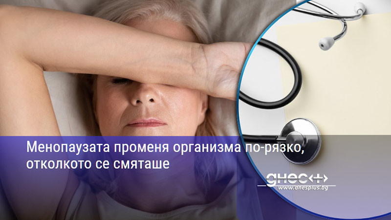 Менопаузата променя организма по-рязко, отколкото се смяташе