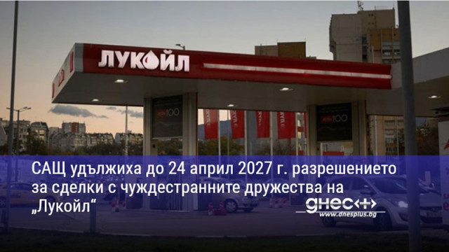 САЩ удължиха до 24 април 2027 г. разрешението за сделки с чуждестранните дружества на „Лукойл“